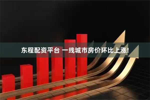 东程配资平台 一线城市房价环比上涨!