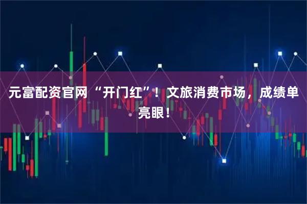 元富配资官网 “开门红”！文旅消费市场，成绩单亮眼！