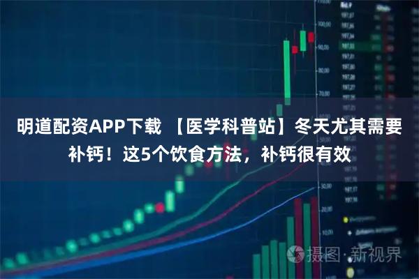明道配资APP下载 【医学科普站】冬天尤其需要补钙！这5个饮食方法，补钙很有效