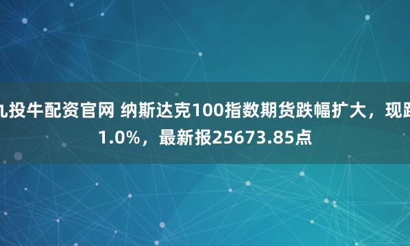 九投牛配资官网 纳斯达克100指数期货跌幅扩大，现跌1.0%，最新报25673.85点