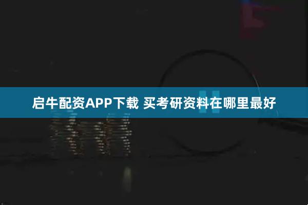 启牛配资APP下载 买考研资料在哪里最好