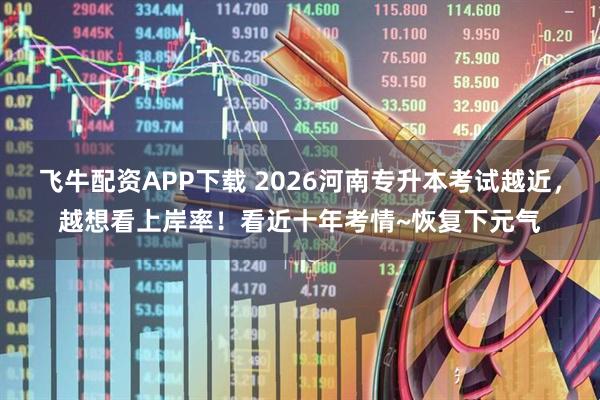 飞牛配资APP下载 2026河南专升本考试越近，越想看上岸率！看近十年考情~恢复下元气
