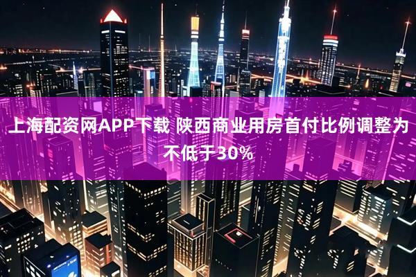 上海配资网APP下载 陕西商业用房首付比例调整为不低于30%