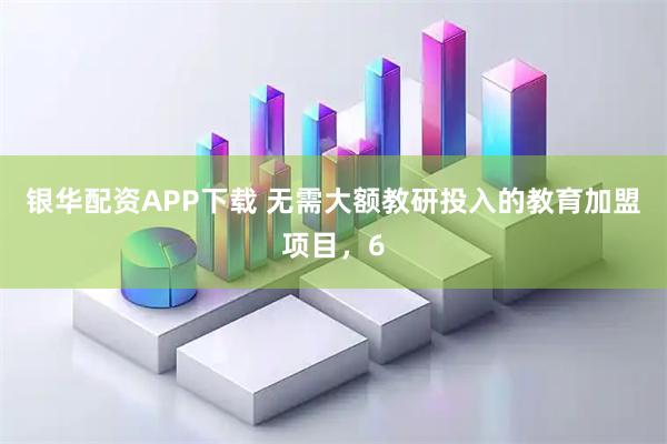 银华配资APP下载 无需大额教研投入的教育加盟项目，6