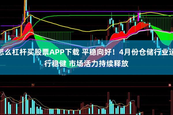 怎么杠杆买股票APP下载 平稳向好！4月份仓储行业运行稳健 市场活力持续释放