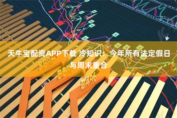 天牛宝配资APP下载 冷知识：今年所有法定假日与周末重合